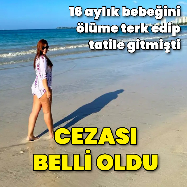 16 aylık çocuğunu ölüme terk edip tatile gitti