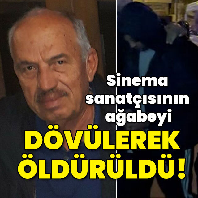 Sinema sanatçısının ağabeyi dövülerek öldürüldü!