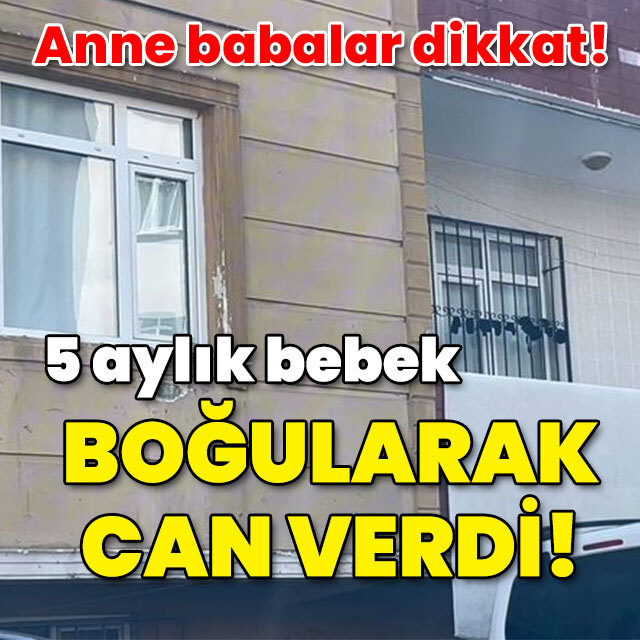 Anne babalar dikkat! 5 aylık bebek boğularak öldü!