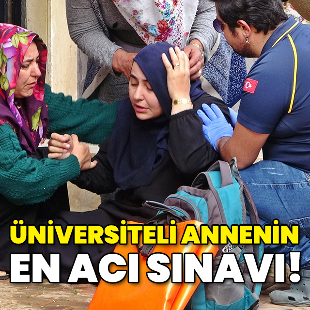 Üniversiteli annenin en acı sınavı!