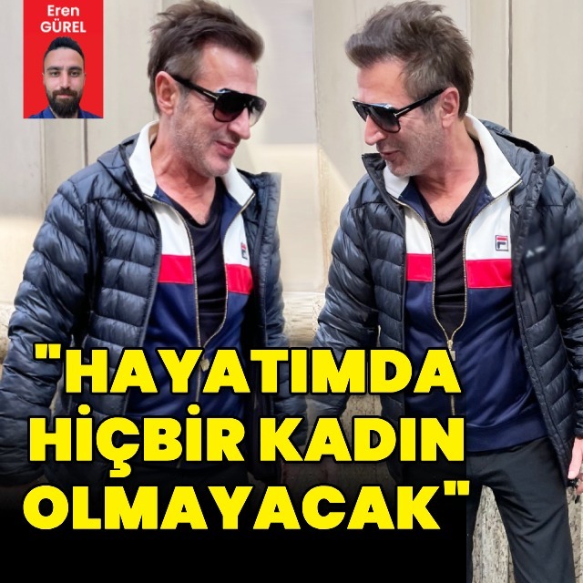 "Hayatımda hiçbir kadın olmayacak"