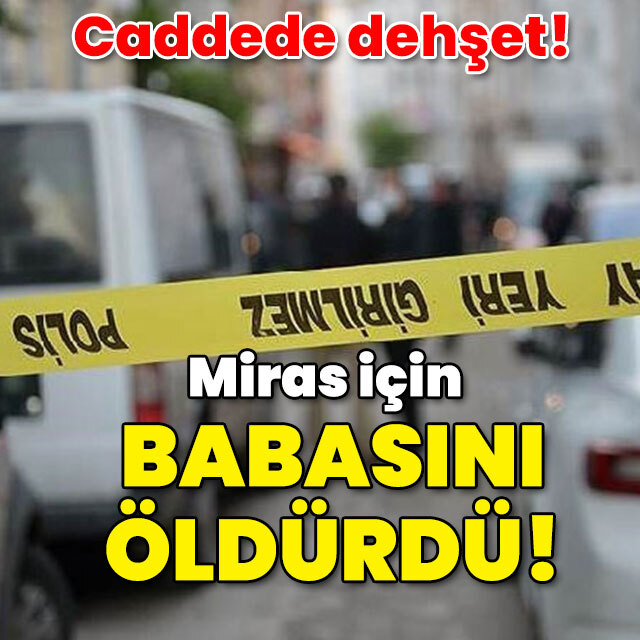 Caddede dehşet! Miras için babasını öldürdü!