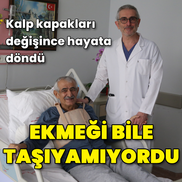 Ekmeği bile taşıyamıyordu! Kalp kapakları değişince...