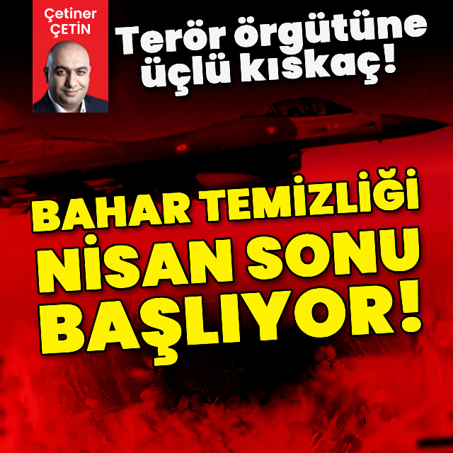 Terör örgütüne üçlü kıskaç! Bahar temizliği nisan sonu başlıyor