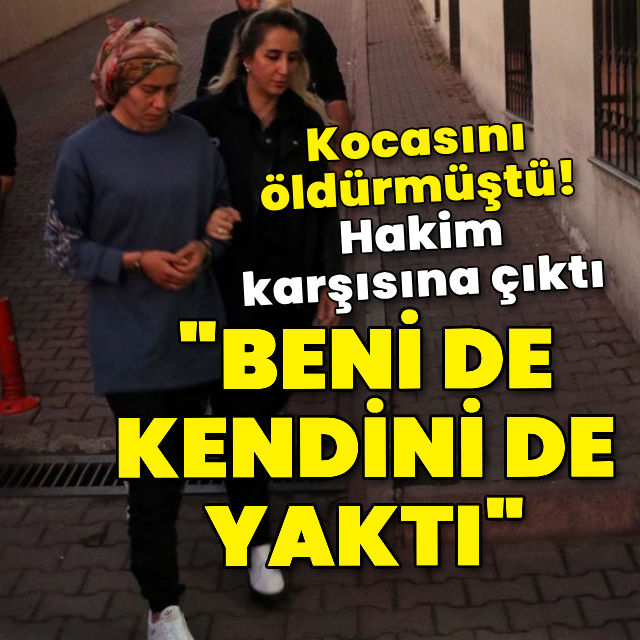 Eşini öldüren kadın: Beni de kendini de yaktı