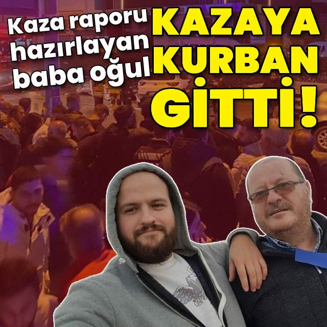 Kaza raporu hazırlayan baba oğul, kazaya kurban gitti!
