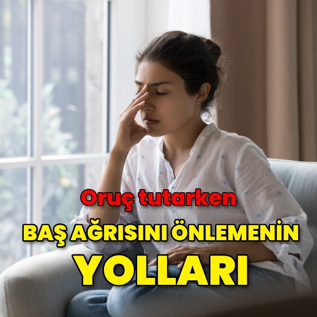 Oruç tutarken baş ağrısını önlemenin yolları!