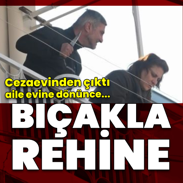 Cezaevinden çıktı, ablasını rehin aldı