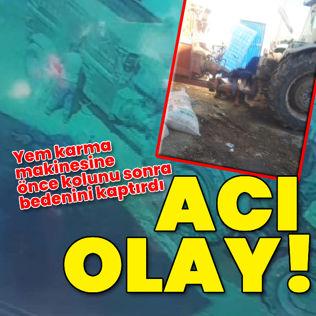 Aksaray'da acı olay! Yem karma makinesine önce kolunu sonra bedenini kaptırdı
