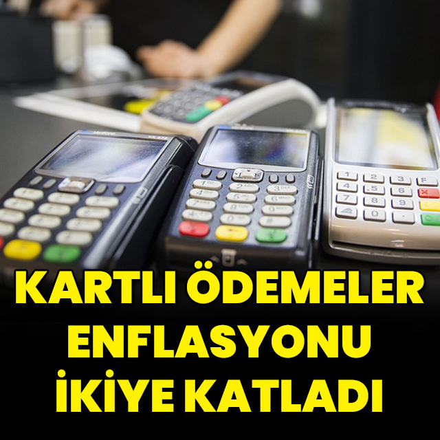 Kartlı ödemeler enflasyonu ikiye katladı