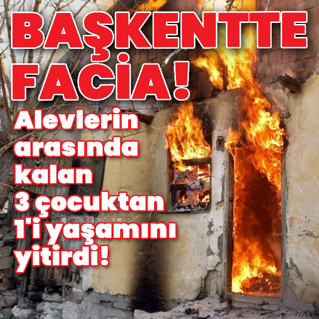 Alevlerin arasında kalan 3 çocuktan 1'i yaşamını yitirdi!