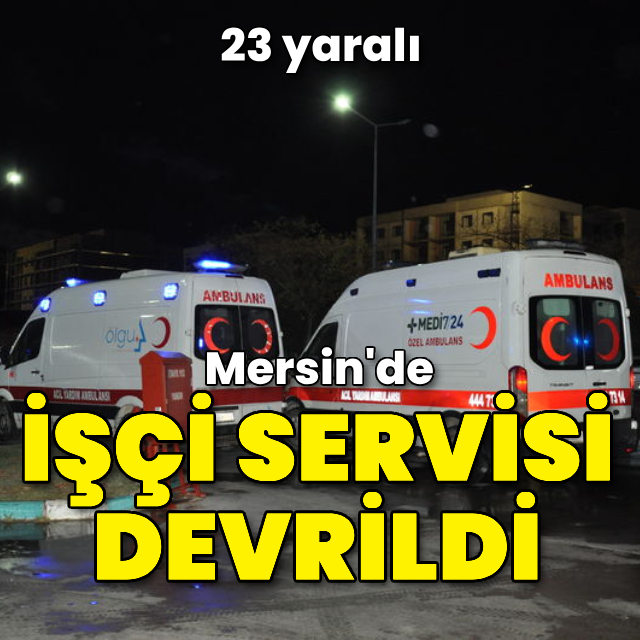 Mersin'de işçi servisi devrildi: 23 yaralı