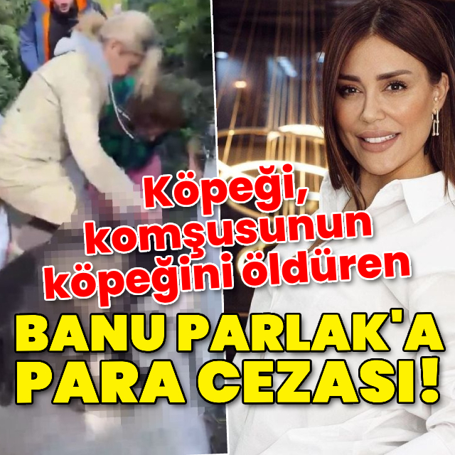 Köpeği, komşusunun köpeğini öldüren Banu Parlak'a para cezası!