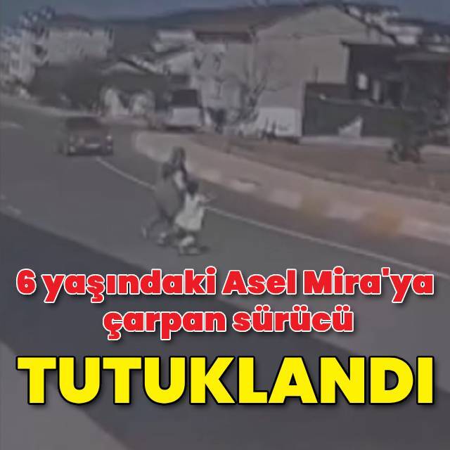 6 yaşındaki Asel Mira'ya çarpan sürücü tutuklandı
