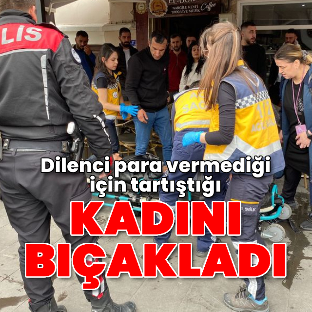 Dilenci para vermediği için tartıştığı kadını bıçakladı