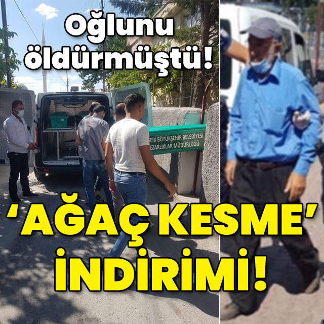 Baba oğlunu öldürmüştü! 'Ağaç kesme' indirimi!