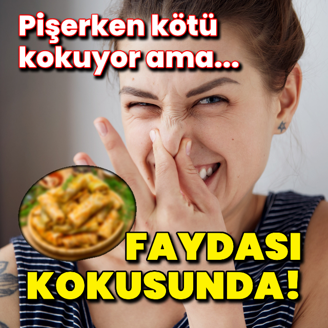 Pişerken kötü kokuyor ama faydası kokusunda!