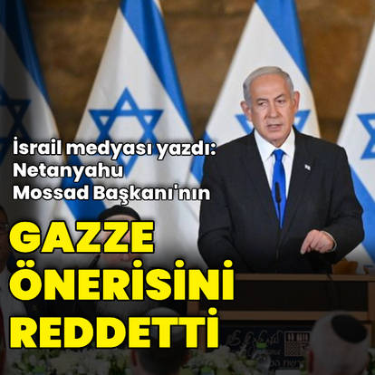 "Gazze'de anlaşma önerisini Netanyahu reddetti"
