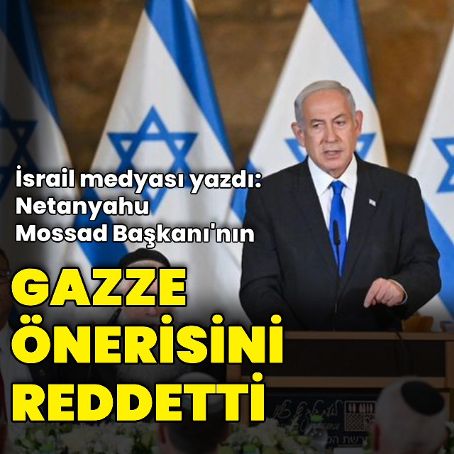 "Gazze'de anlaşma önerisini Netanyahu reddetti"
