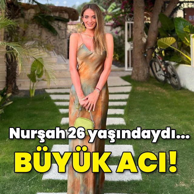 Nurşah, 26 yaşındaydı! Çok büyük acı!