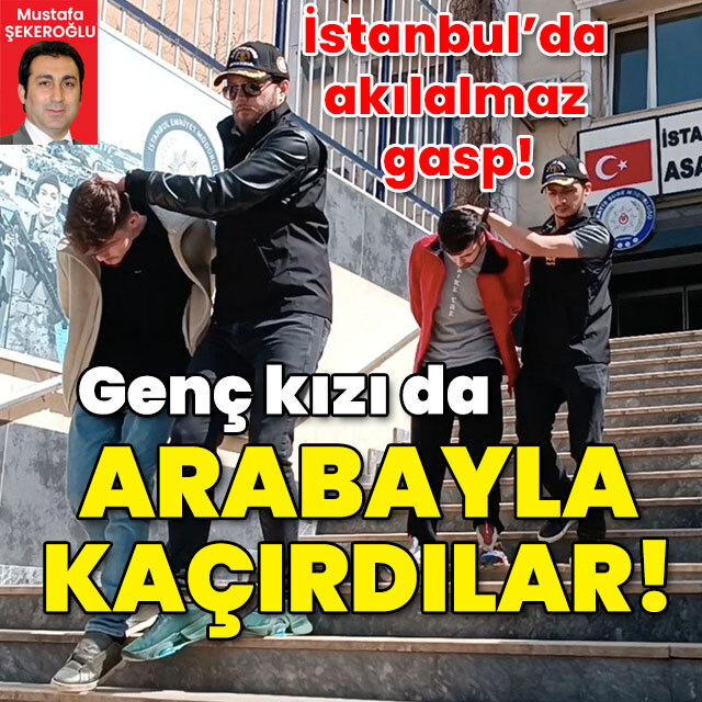İstanbul'da akılalmaz gasp! Genç kızı arabayla kaçırdılar!