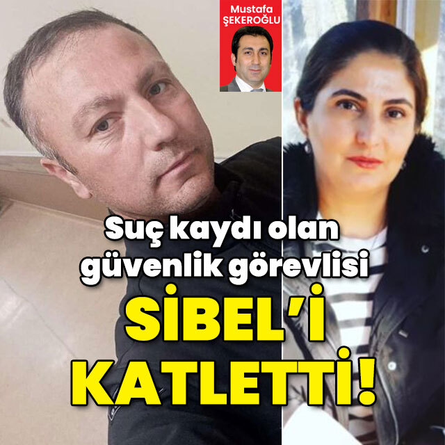 Suç kaydı olan güvenlik görevlisi Sibel'i öldürdü!
