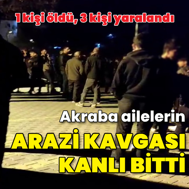 Akrabaların arazi kavgası kanlı bitti: 1 ölü, 3 yaralı