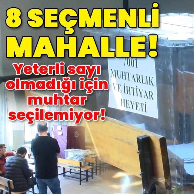 8 seçmeni olan mahallede muhtar seçilemiyor!