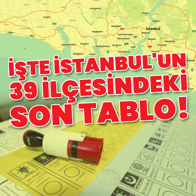 İşte İstanbul'un 39 ilçesindeki ilk sonuçlar!