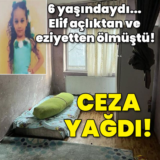 6 yaşındaki Elif açlıktan ve eziyetten ölmüştü! Ceza yağdı!
