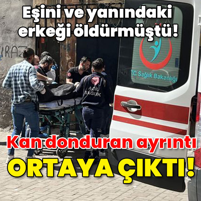 Eşini ve yanındaki erkeği öldürmüştü! Kan donduran ayrıntı ortaya çıktı!