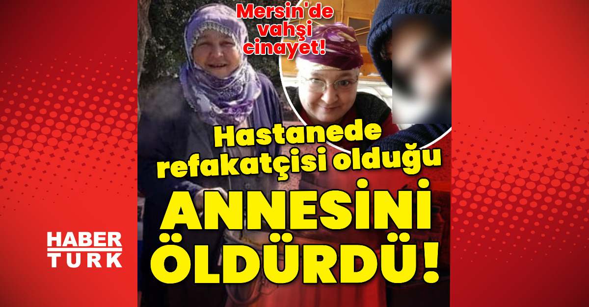 SON DAKİKA: Mersin Tarsus'ta korkunç cinayet! Annesini hastanede ...