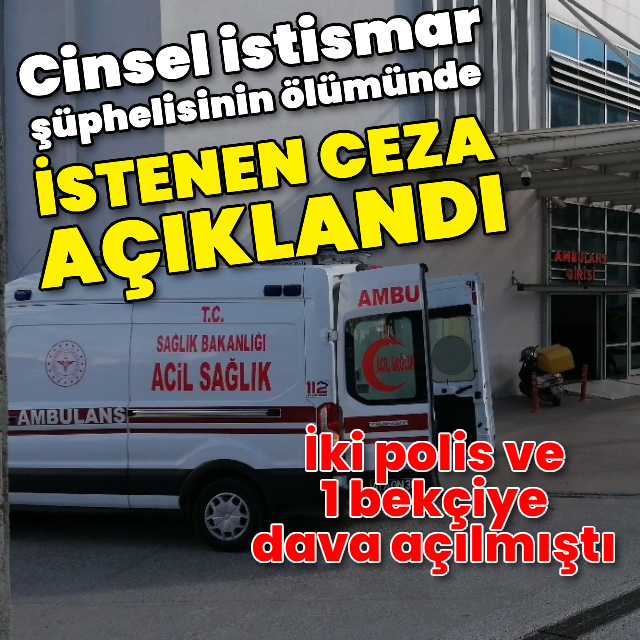 Cinsel istismar şüphelisinin ölümünde istenen ceza belli oldu