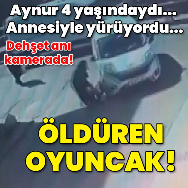 Aynur 4 yaşındaydı! Annesiyle yürüyordu! Öldüren oyuncak!