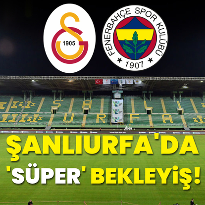 Şanlıurfa'da 'Süper' bekleyiş!