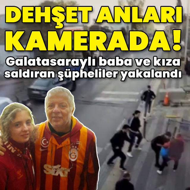 Galatasaraylı baba ve kıza saldıran şüpheliler yakalandı!