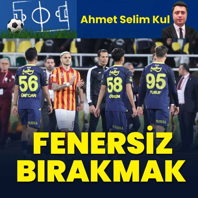 Ahmet Selim Kul yazdı: Fenersiz bırakmak