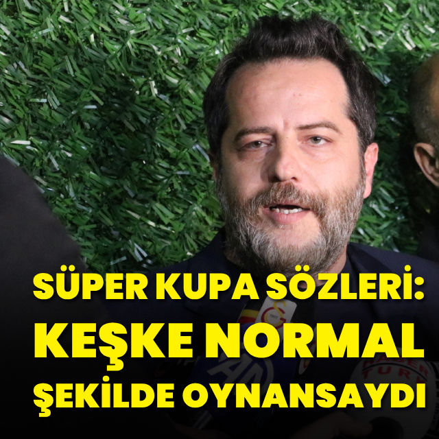 "Keşke normal şekilde oynansaydı"