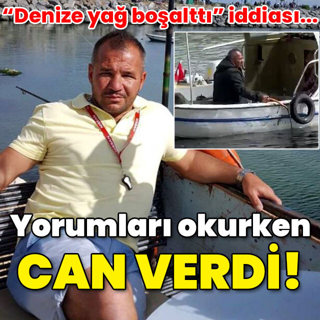 "Denize yağ boşalttı" iddiası... Yorumları okurken öldü!