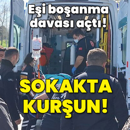 Boşanma davası açan eşe sokakta kurşun yağdırdı!