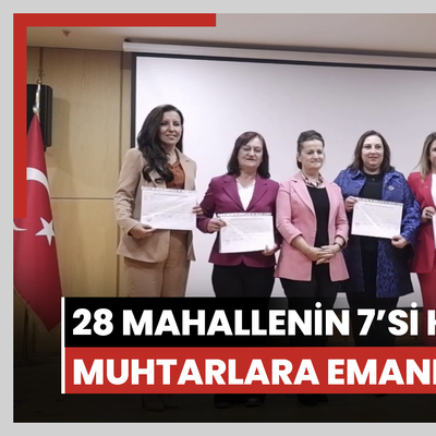 28 mahallenin 7’si kadın muhtarlara emanet