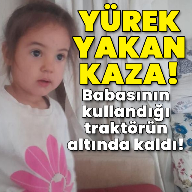 Yürek yakan kaza! Babasının kullandığı traktörün altında kaldı