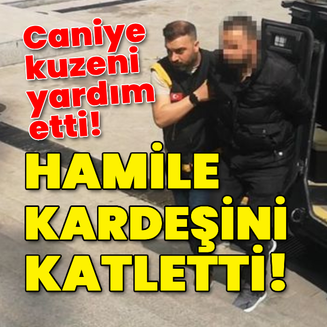 Hamile kardeşini öldürdü! Kuzeni caniye yardım etti