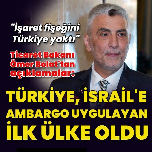 'Türkiye, İsrail'e ambargo uygulayan ilk ülke oldu'