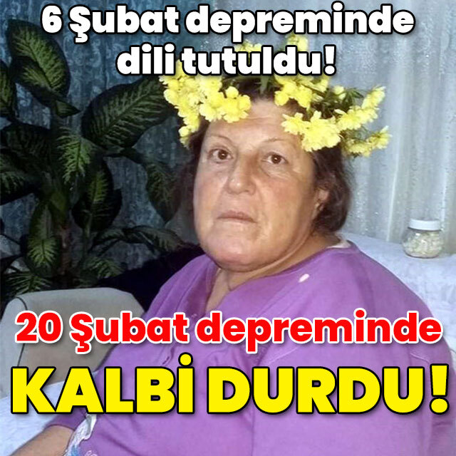 6 Şubat depreminde dili tutuldu! 20 Şubat depremine kalbi dayanmadı!