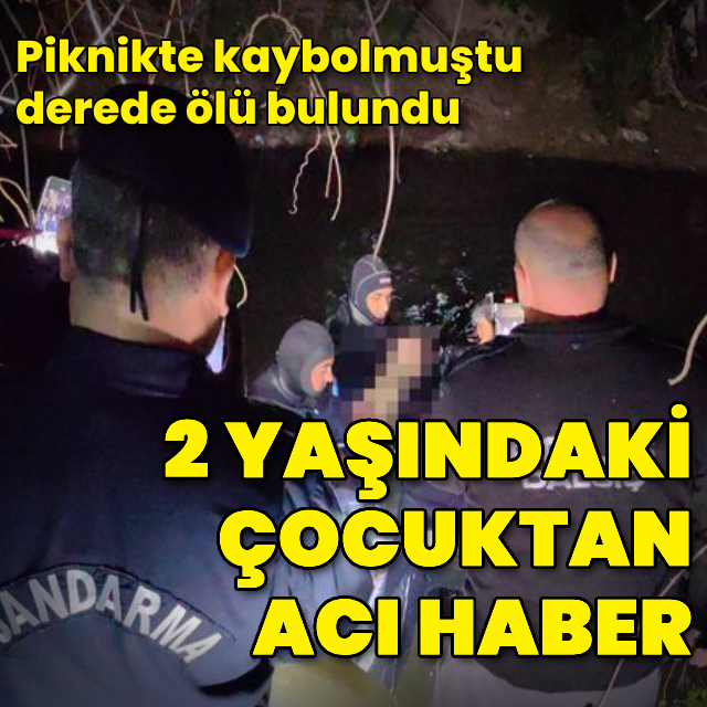 Piknikte kaybolan 2 yaşındaki çocuktan acı haber!