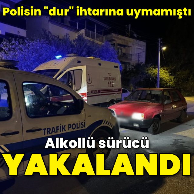 "Dur" ihtarına uymayan alkollü sürücü yakalandı