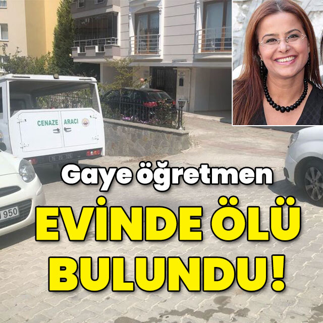 Gaye öğretmen evinde ölü bulundu!