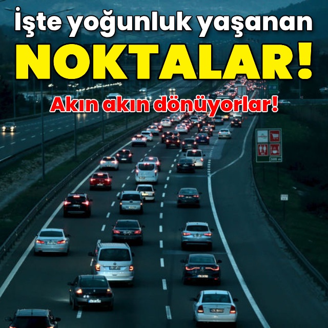 Akın akın dönüyorlar! İşte yoğunluk yaşanan noktalar!