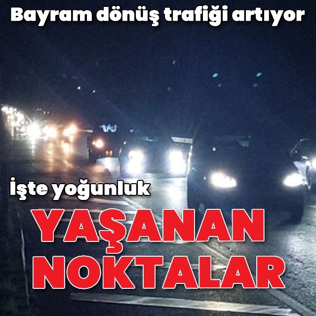 Bayram trafiği artıyor! İşte yoğunluk yaşanan noktalar!